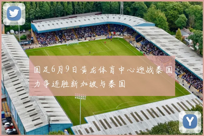 国足6月9日黄龙体育中心迎战泰国力争连胜新加坡与泰国