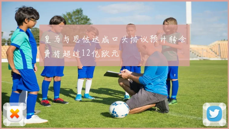 皇马与恩佐达成口头协议预计转会费将超过12亿欧元
