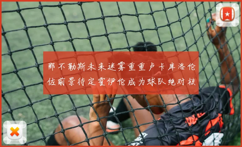 那不勒斯未来迷雾重重卢卡库洛伦佐前景待定霍伊伦成为球队绝对核心