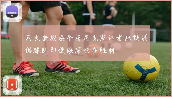 西决激战成平局尼克斯记者幽默调侃球队即使缺席也在胜利