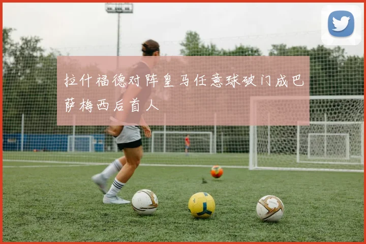 拉什福德对阵皇马任意球破门成巴萨梅西后首人