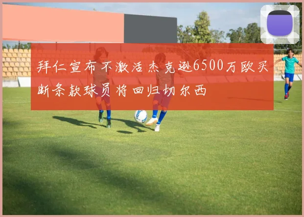 拜仁宣布不激活杰克逊6500万欧买断条款球员将回归切尔西