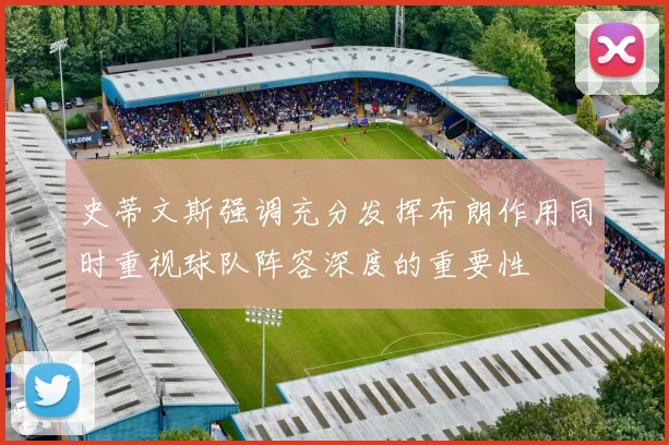 史蒂文斯强调充分发挥布朗作用同时重视球队阵容深度的重要性