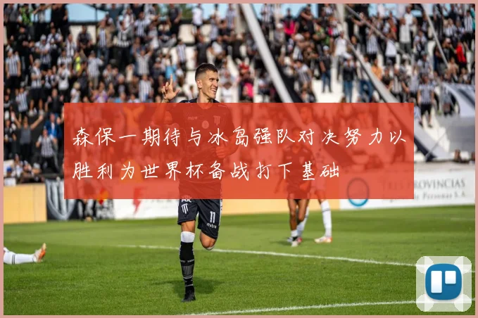 森保一期待与冰岛强队对决努力以胜利为世界杯备战打下基础