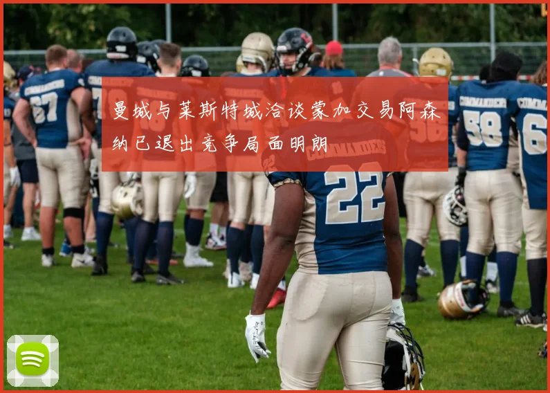 曼城与莱斯特城洽谈蒙加交易阿森纳已退出竞争局面明朗