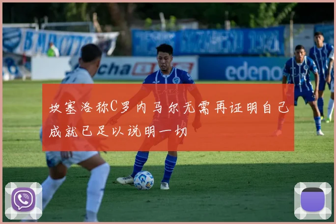 坎塞洛称C罗内马尔无需再证明自己成就已足以说明一切